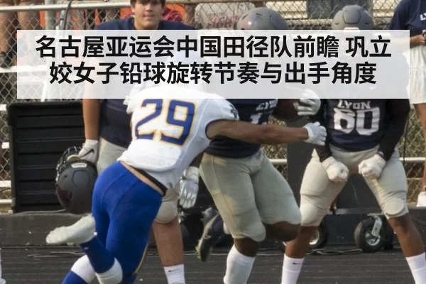 名古屋亚运会中国田径队前瞻 巩立姣女子铅球旋转节奏与出手角度