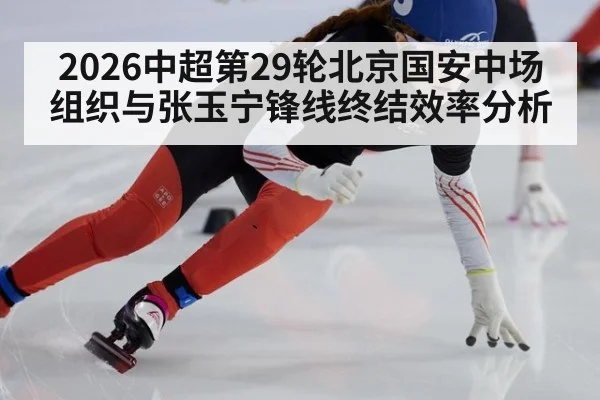 2026中超第29轮北京国安中场组织与张玉宁锋线终结效率分析
