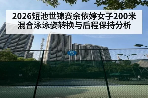 2026短池世锦赛余依婷女子200米混合泳泳姿转换与后程保持分析