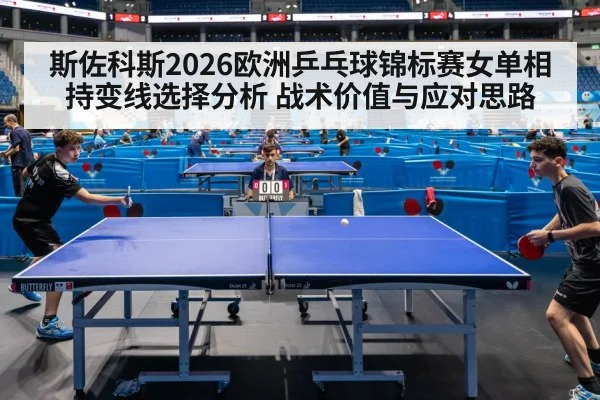 斯佐科斯2026欧洲乒乓球锦标赛女单相持变线选择分析 战术价值与应对思路