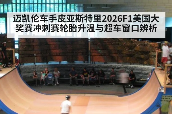 迈凯伦车手皮亚斯特里2026F1美国大奖赛冲刺赛轮胎升温与超车窗口辨析