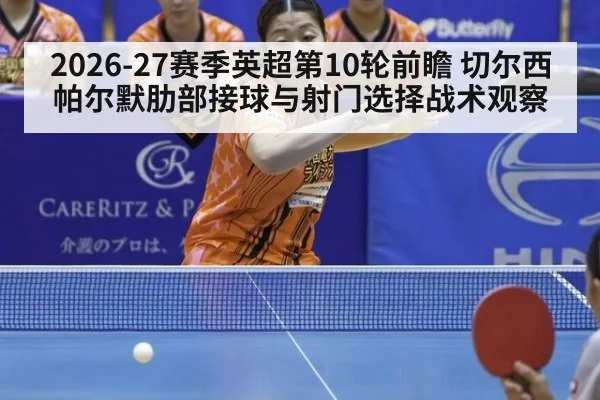2026-27赛季英超第10轮前瞻 切尔西帕尔默肋部接球与射门选择战术观察